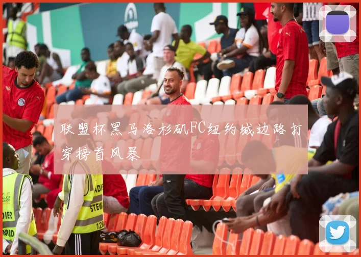 联盟杯黑马洛杉矶FC纽约城边路打穿榜首风暴