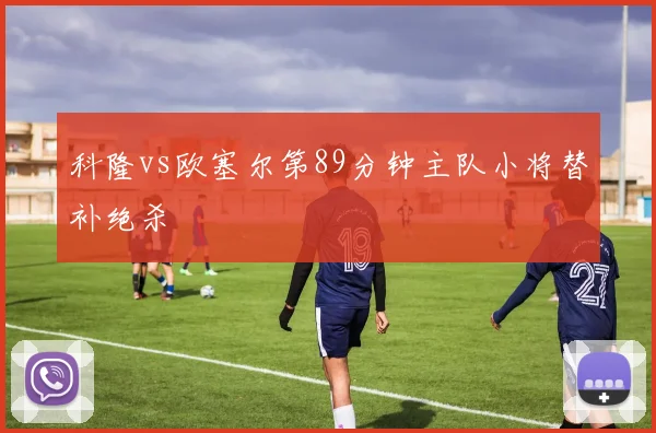 科隆vs欧塞尔第89分钟主队小将替补绝杀