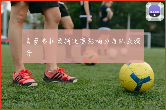 贡萨洛拉莫斯比赛影响力与队友提升