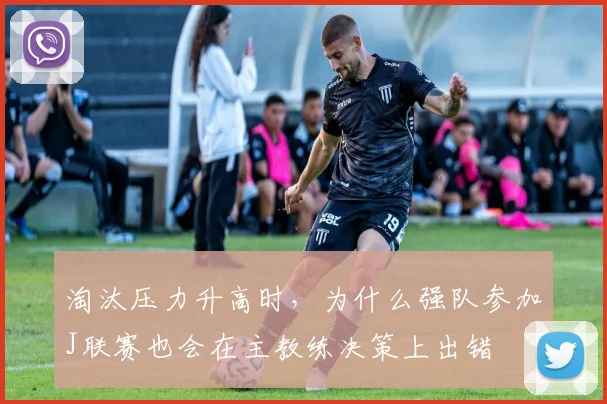 淘汰压力升高时，为什么强队参加J联赛也会在主教练决策上出错