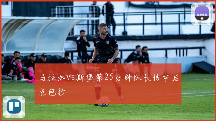 马拉加vs斯堡第25分钟队长传中后点包抄