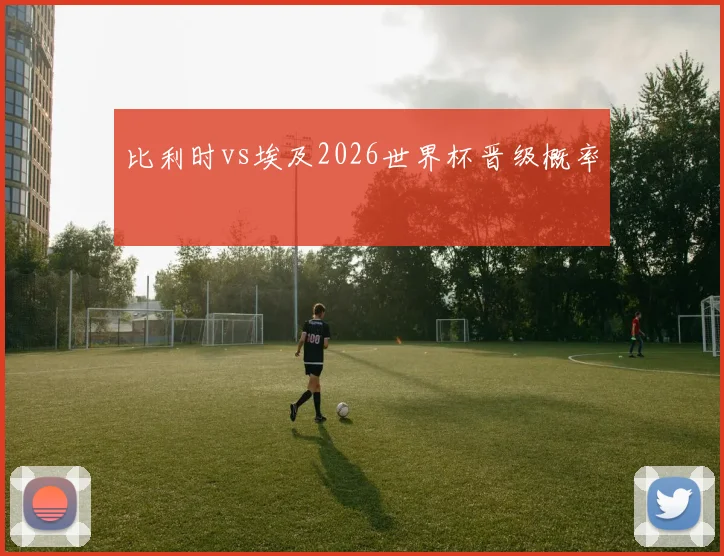 比利时vs埃及2026世界杯晋级概率
