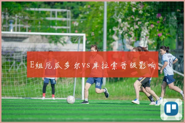 E组厄瓜多尔vs库拉索晋级影响