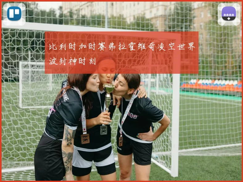 比利时加时赛弗拉霍维奇凌空世界波封神时刻