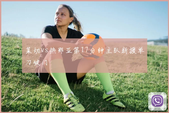 莱切vs热那亚第17分钟主队新援单刀破门