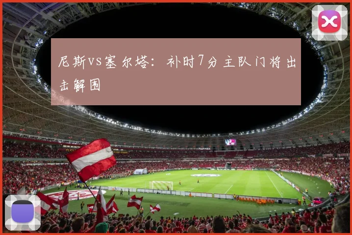 尼斯vs塞尔塔:补时7分主队门将出击解围
