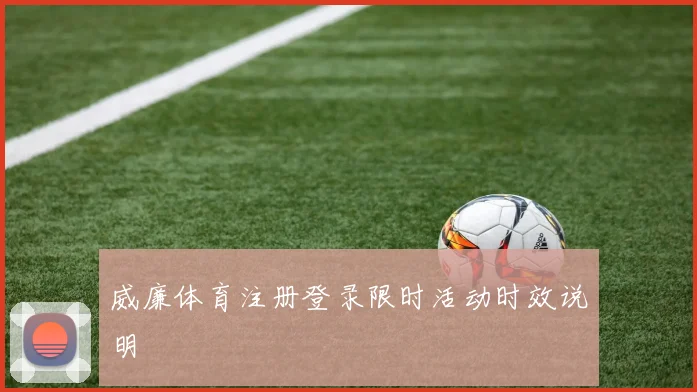 威廉体育注册登录限时活动时效说明
