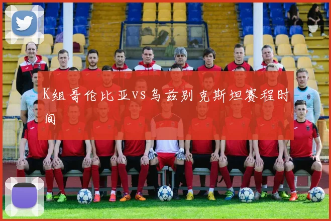 K组哥伦比亚vs乌兹别克斯坦赛程时间