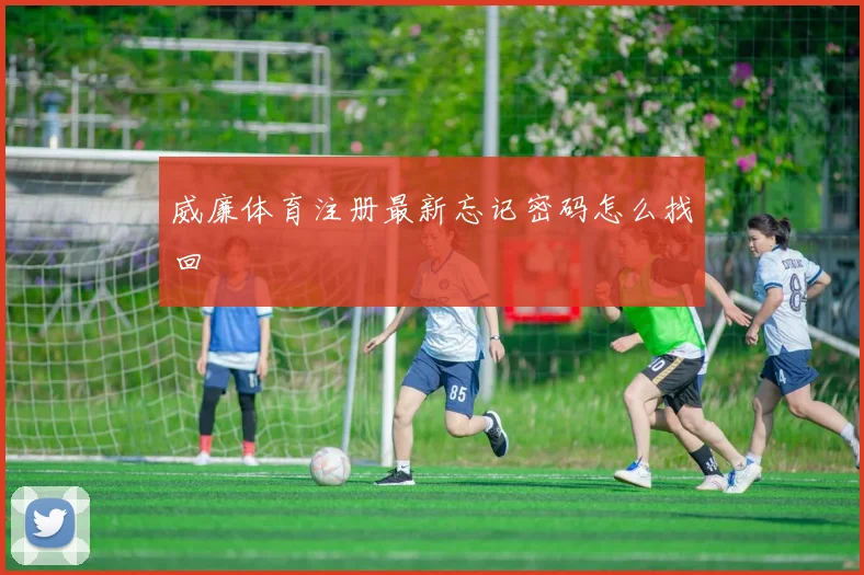 威廉体育注册最新忘记密码怎么找回
