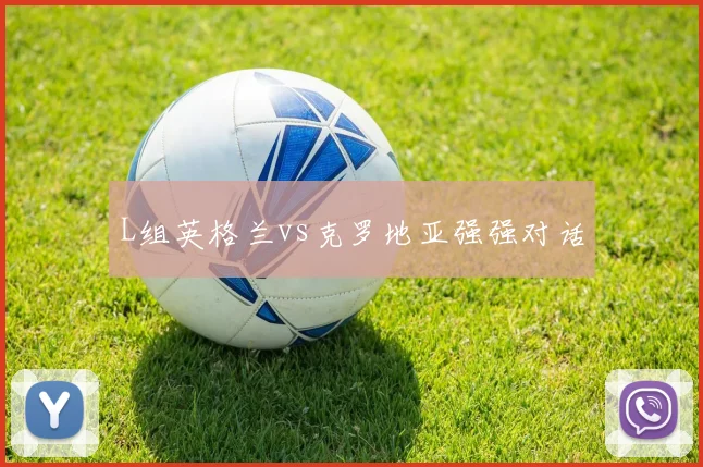 L组英格兰vs克罗地亚强强对话