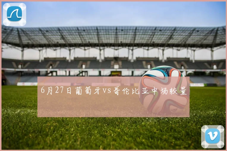 6月27日葡萄牙vs哥伦比亚中场较量