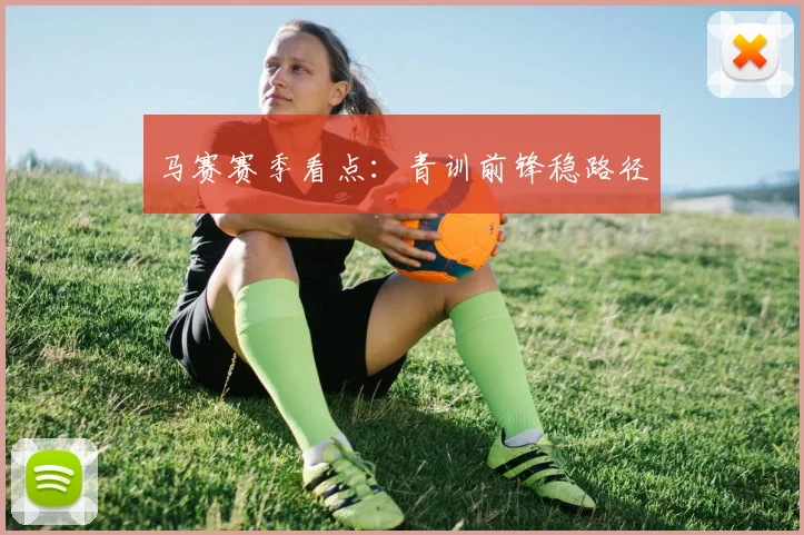 马赛赛季看点:青训前锋稳路径