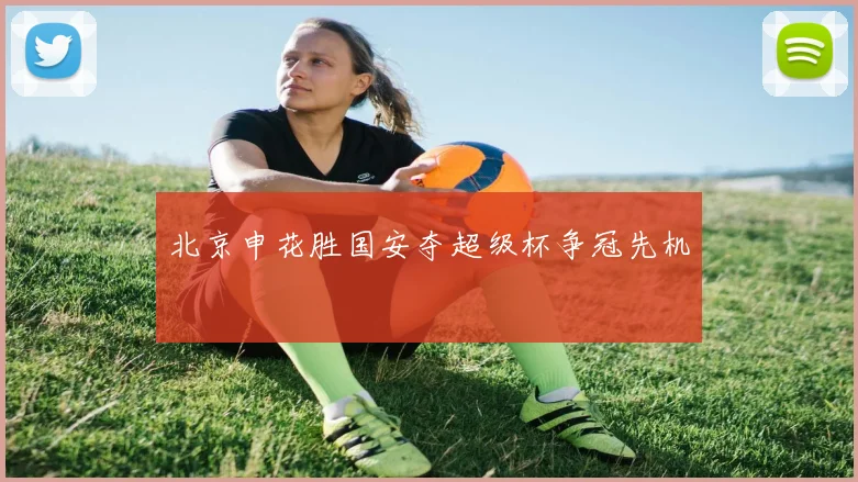 北京申花胜国安夺超级杯争冠先机