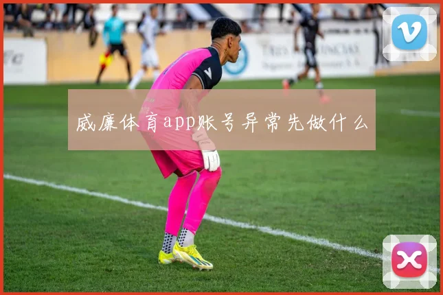 威廉体育app账号异常先做什么