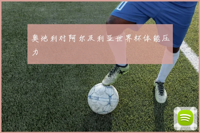 奥地利对阿尔及利亚世界杯体能压力