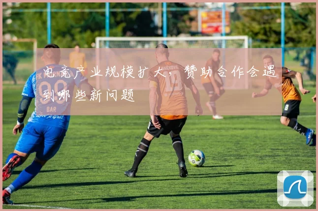 电竞产业规模扩大，赞助合作会遇到哪些新问题